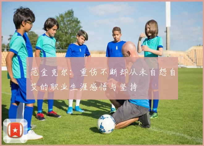 范金克尔：重伤不断却从未自怨自艾的职业生涯感悟与坚持