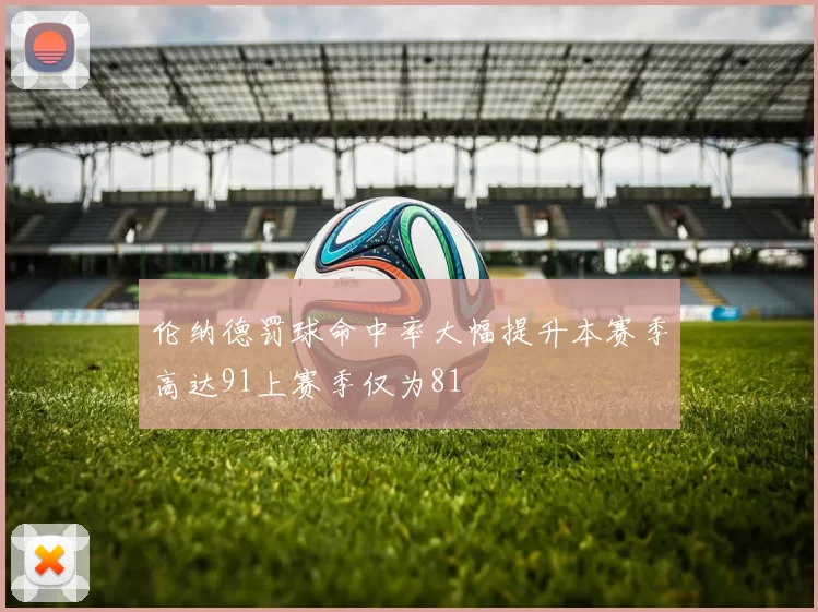 伦纳德罚球命中率大幅提升本赛季高达91上赛季仅为81