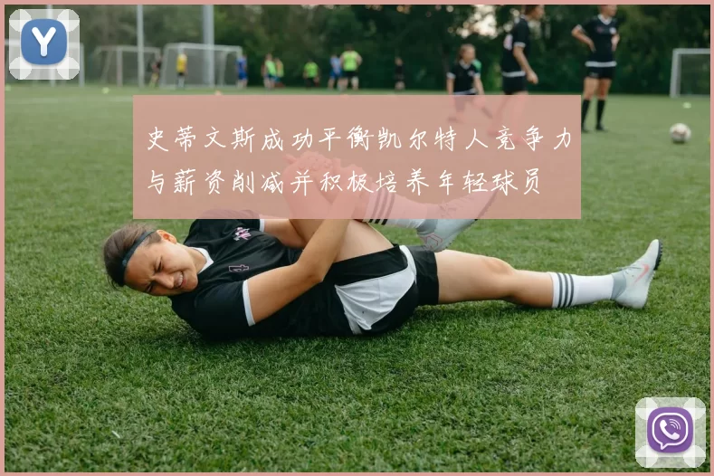 史蒂文斯成功平衡凯尔特人竞争力与薪资削减并积极培养年轻球员