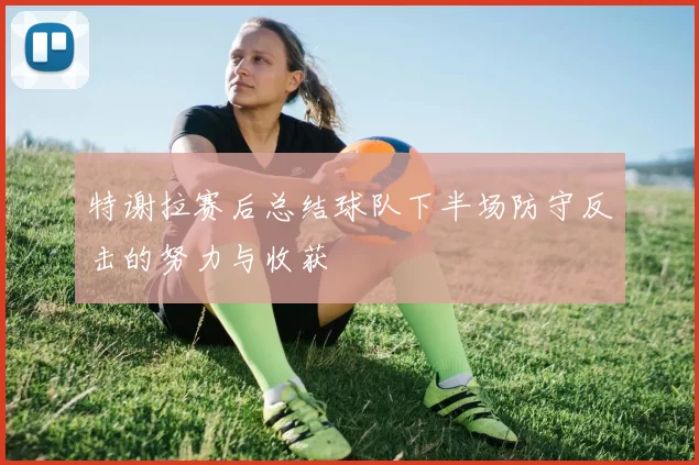 特谢拉赛后总结球队下半场防守反击的努力与收获