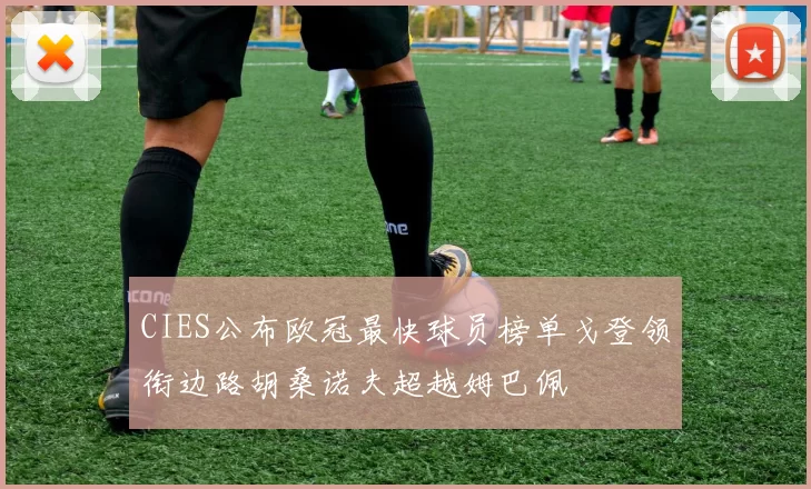 CIES公布欧冠最快球员榜单戈登领衔边路胡桑诺夫超越姆巴佩