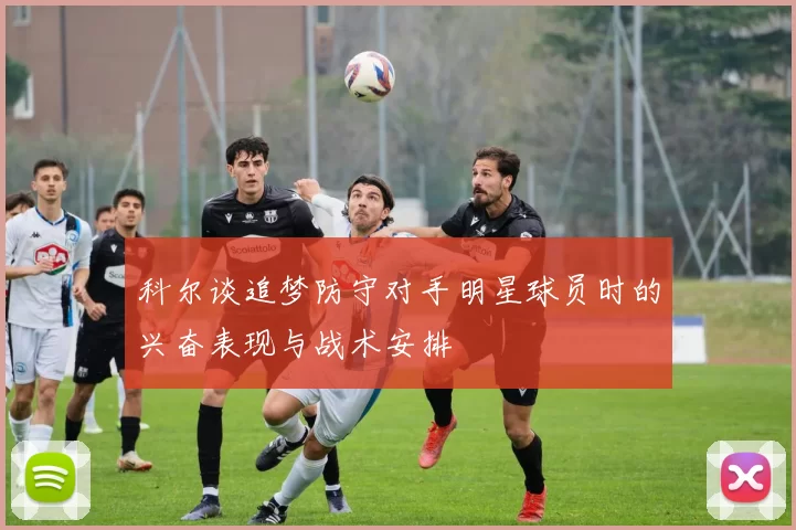 科尔谈追梦防守对手明星球员时的兴奋表现与战术安排