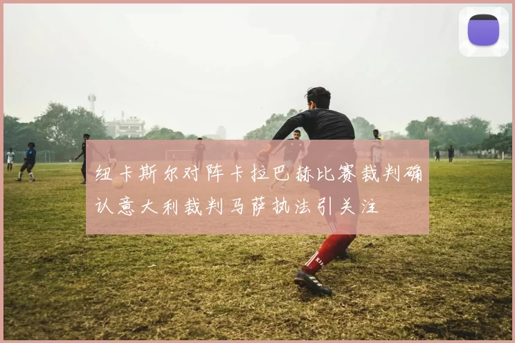 纽卡斯尔对阵卡拉巴赫比赛裁判确认意大利裁判马萨执法引关注