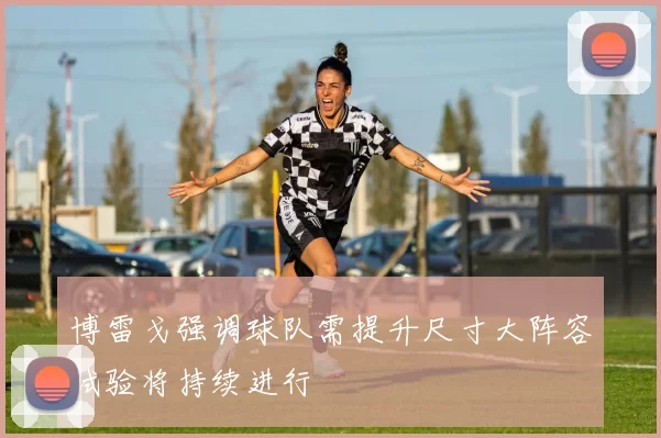 博雷戈强调球队需提升尺寸大阵容试验将持续进行