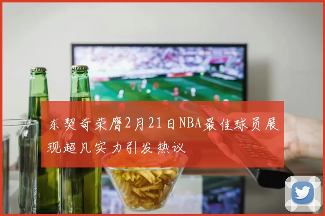 东契奇荣膺2月21日NBA最佳球员展现超凡实力引发热议