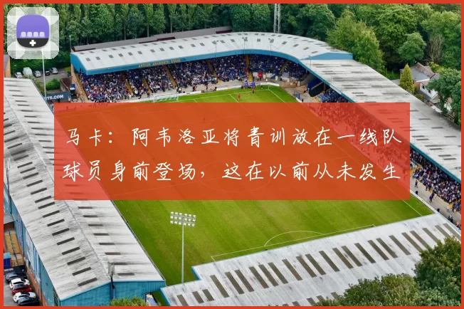 马卡：阿韦洛亚将青训放在一线队球员身前登场，这在以前从未发生